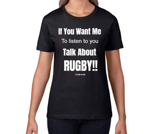 Women's T-Shirt - If You Want Me To Listen To You Talk About Rugby